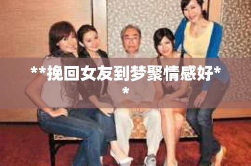 **挽回女友到梦聚情感好**