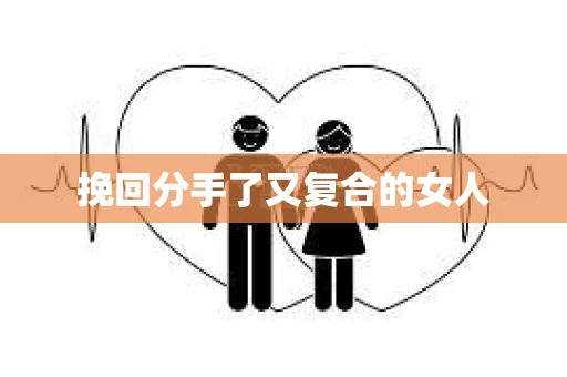 挽回分手了又复合的女人
