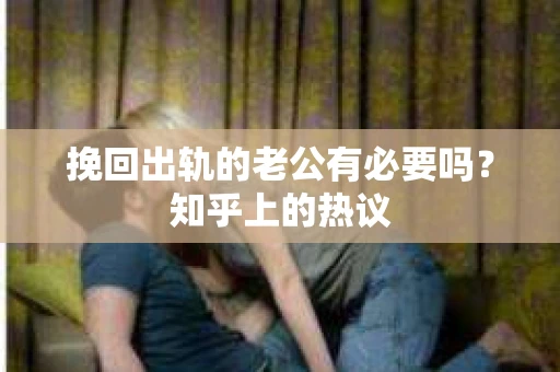 挽回出轨的老公有必要吗？知乎上的热议