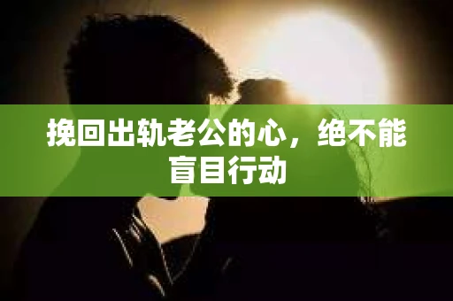 挽回出轨老公的心，绝不能盲目行动
