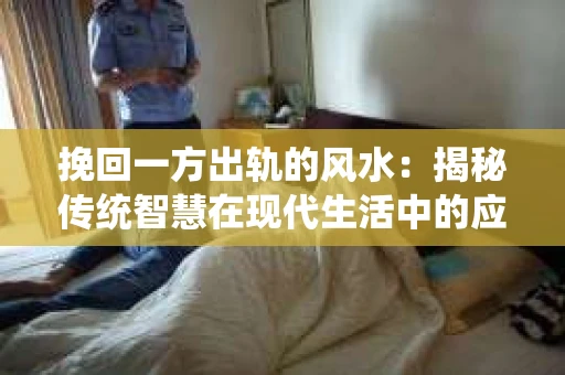 挽回一方出轨的风水：揭秘传统智慧在现代生活中的应用