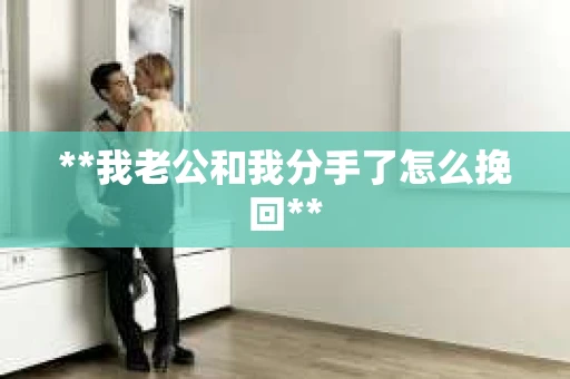 **我老公和我分手了怎么挽回**