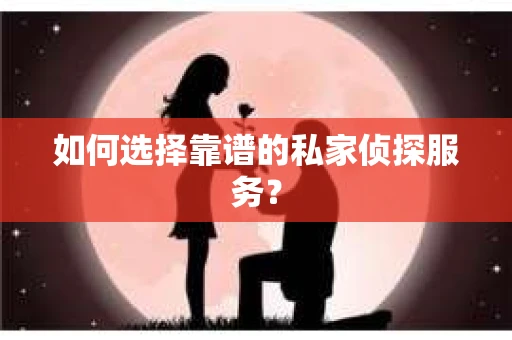 如何选择靠谱的私家侦探服务？
