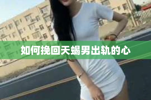 如何挽回天蝎男出轨的心
