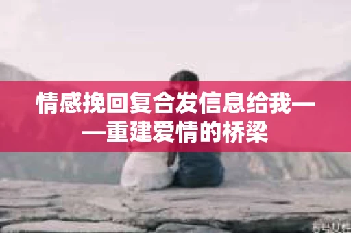 情感挽回复合发信息给我——重建爱情的桥梁