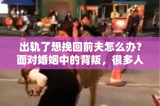 出轨了想挽回前夫怎么办？面对婚姻中的背叛，很多人都会感到痛苦和无助。但生活总是充满了转机，如果你真心想要挽回前夫，那么以下这些方法或许能给你一些启示。