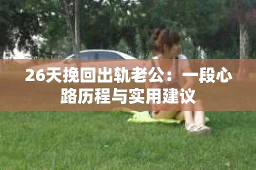 26天挽回出轨老公：一段心路历程与实用建议