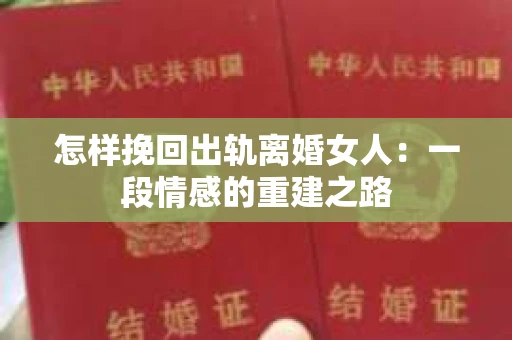 怎样挽回出轨离婚女人：一段情感的重建之路