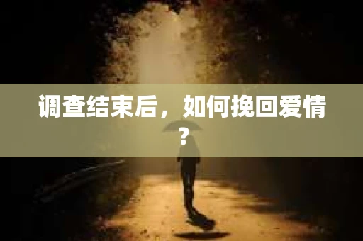 调查结束后，如何挽回爱情？