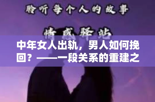 中年女人出轨，男人如何挽回？——一段关系的重建之路