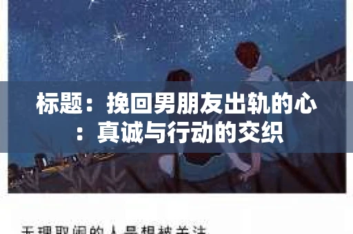 标题：挽回男朋友出轨的心：真诚与行动的交织