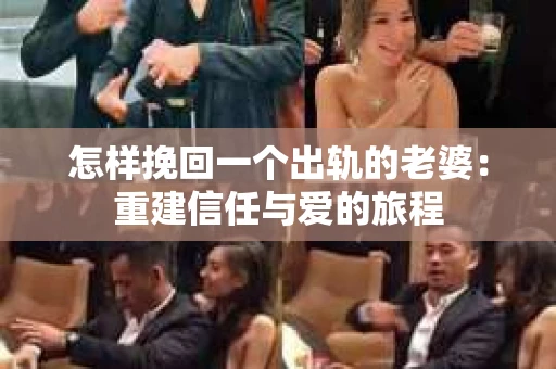 怎样挽回一个出轨的老婆：重建信任与爱的旅程