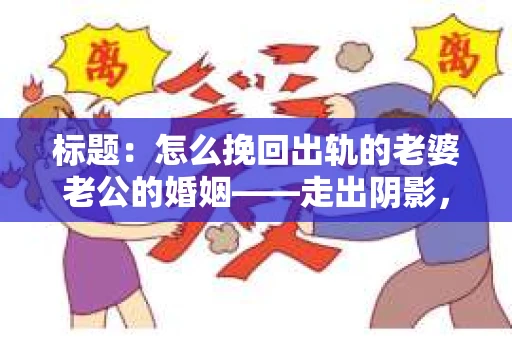 标题：怎么挽回出轨的老婆老公的婚姻——走出阴影，重建信任