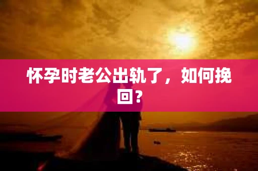 怀孕时老公出轨了，如何挽回？