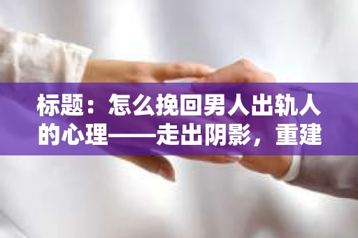 标题：怎么挽回男人出轨人的心理——走出阴影，重建信任