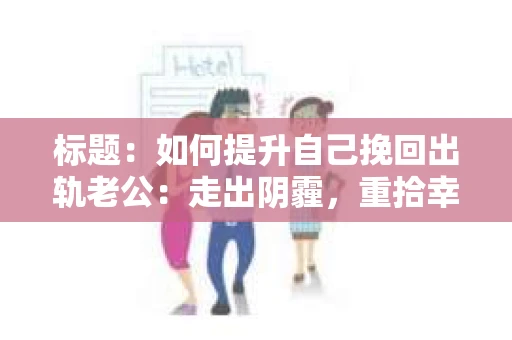 标题：如何提升自己挽回出轨老公：走出阴霾，重拾幸福