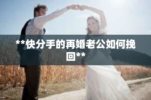 **快分手的再婚老公如何挽回**