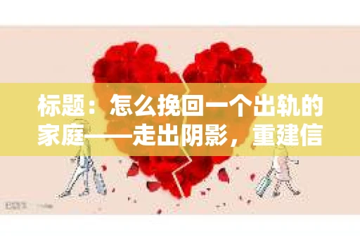 标题：怎么挽回一个出轨的家庭——走出阴影，重建信任之路