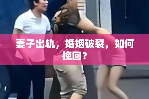 妻子出轨，婚姻破裂，如何挽回？