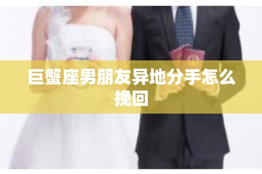 巨蟹座男朋友异地分手怎么挽回