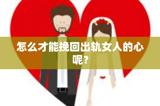 怎么才能挽回出轨女人的心呢？