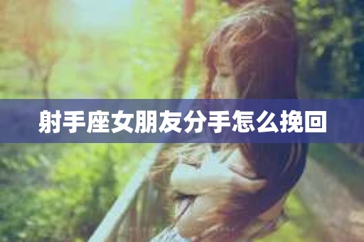射手座女朋友分手怎么挽回
