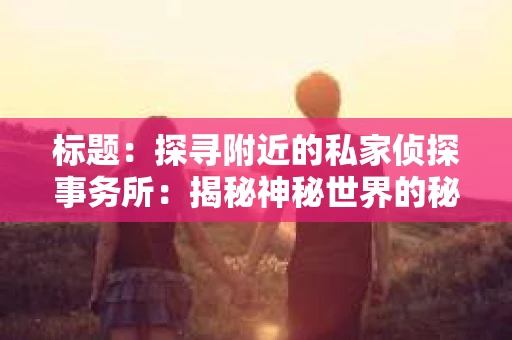 标题：探寻附近的私家侦探事务所：揭秘神秘世界的秘密通道