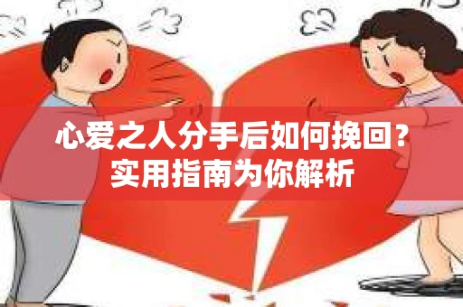 心爱之人分手后如何挽回？实用指南为你解析