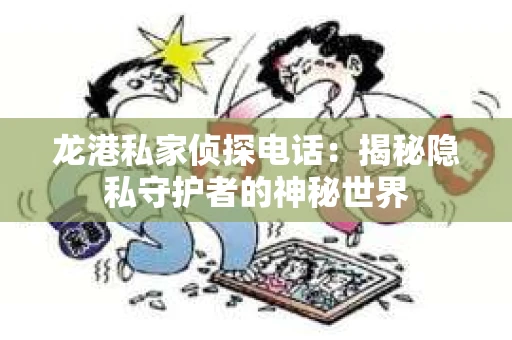 龙港私家侦探电话：揭秘隐私守护者的神秘世界
