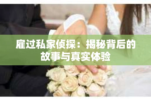 雇过私家侦探：揭秘背后的故事与真实体验