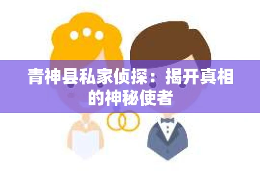 青神县私家侦探：揭开真相的神秘使者