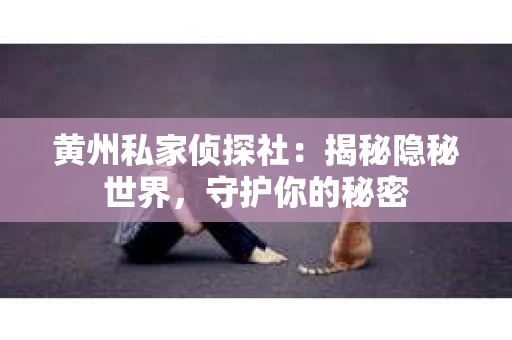 黄州私家侦探社：揭秘隐秘世界，守护你的秘密