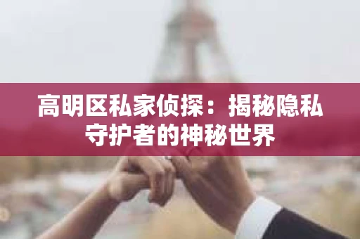 高明区私家侦探：揭秘隐私守护者的神秘世界