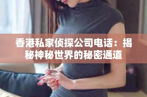 香港私家侦探公司电话：揭秘神秘世界的秘密通道