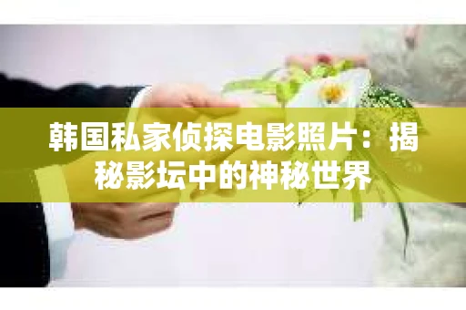 韩国私家侦探电影照片:揭秘影坛中的神秘世界 韩国私家侦探电影照片:揭秘影坛中的神秘世界