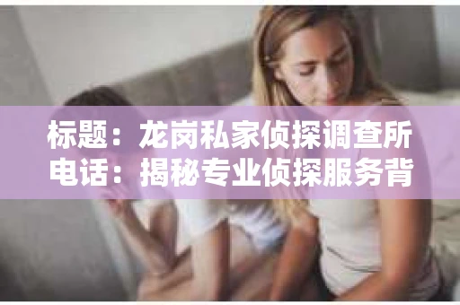 标题:龙岗私家侦探调查所电话:揭秘专业侦探服务背后的故事 标题:龙岗私家侦探调查所电话:揭秘专业侦探服务背后的故事