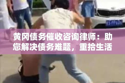 黄冈债务催收咨询律师:助您解决债务难题,重拾生活信心 黄冈债务催收咨询律师:助您解决债务难题,重拾生活信心