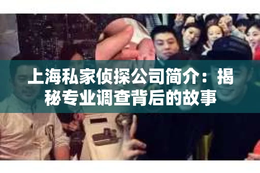 上海私家侦探公司简介：揭秘专业调查背后的故事