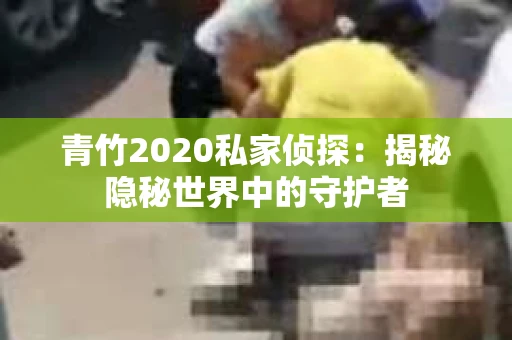 青竹2020私家侦探：揭秘隐秘世界中的守护者
