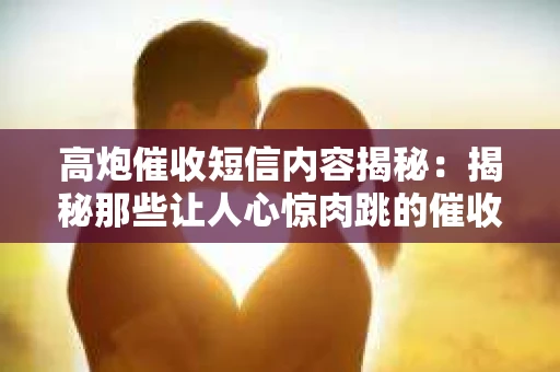 高炮催收短信内容揭秘：揭秘那些让人心惊肉跳的催收手段