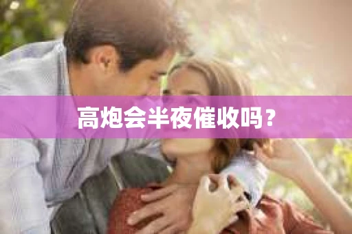 高炮会半夜催收吗？