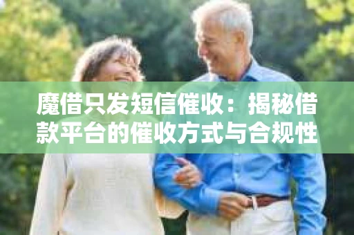 魔借只发短信催收：揭秘借款平台的催收方式与合规性