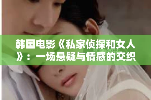 韩国电影《私家侦探和女人》：一场悬疑与情感的交织之旅