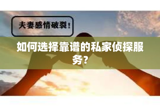 如何选择靠谱的私家侦探服务？