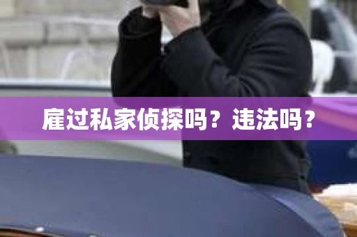 雇过私家侦探吗？违法吗？