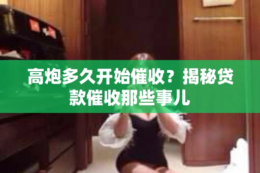 高炮多久开始催收？揭秘贷款催收那些事儿