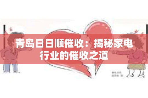 青岛日日顺催收：揭秘家电行业的催收之道