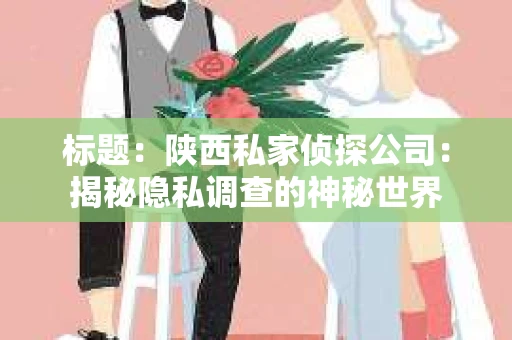 标题：陕西私家侦探公司：揭秘隐私调查的神秘世界