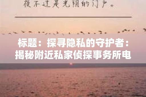 标题：探寻隐私的守护者：揭秘附近私家侦探事务所电话