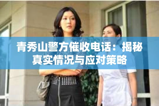青秀山警方催收电话：揭秘真实情况与应对策略
